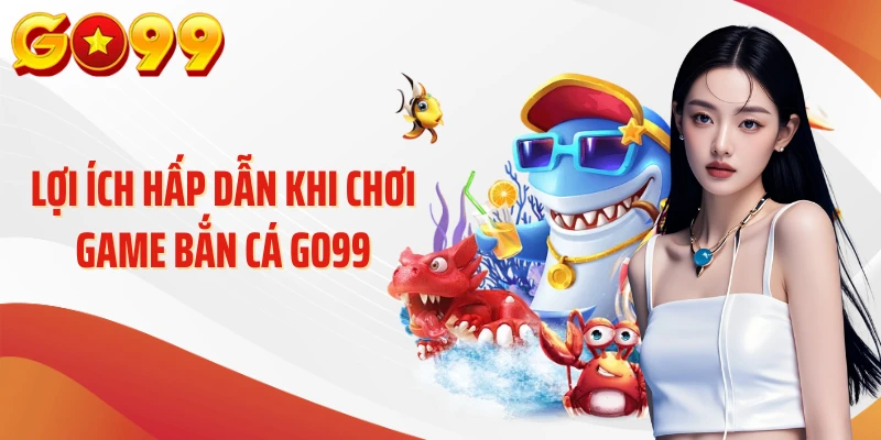 Bắn Cá GO99 - Góc Nhìn Hấp Dẫn Về Thế Giới Đại Dương 1 Lợi ích hấp dẫn khi chơi game bắn cá GO99