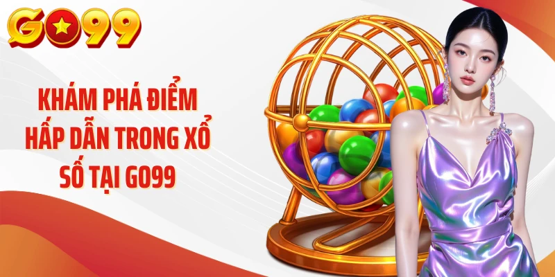 Xổ Số Go99 - Tìm Hiểu 99% Khía Cạnh Hội Viên Cần Nắm Rõ 1 Khám phá điểm hấp dẫn trong xổ số tại Go99